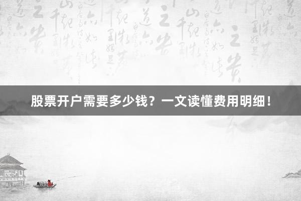 股票开户需要多少钱？一文读懂费用明细！