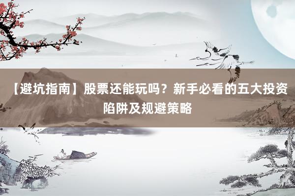 【避坑指南】股票还能玩吗？新手必看的五大投资陷阱及规避策略