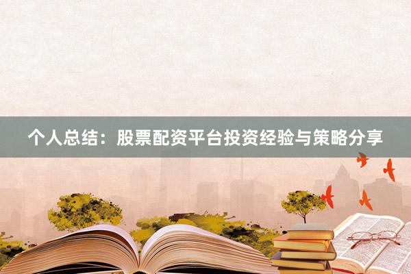 个人总结：股票配资平台投资经验与策略分享
