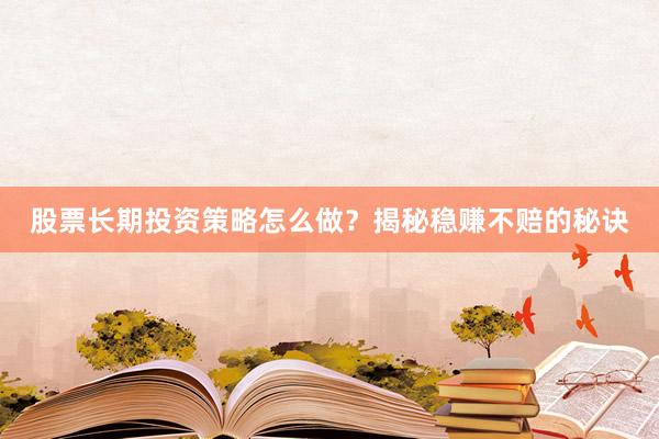 股票长期投资策略怎么做？揭秘稳赚不赔的秘诀