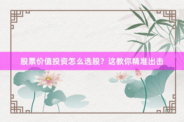 股票价值投资怎么选股？这教你精准出击