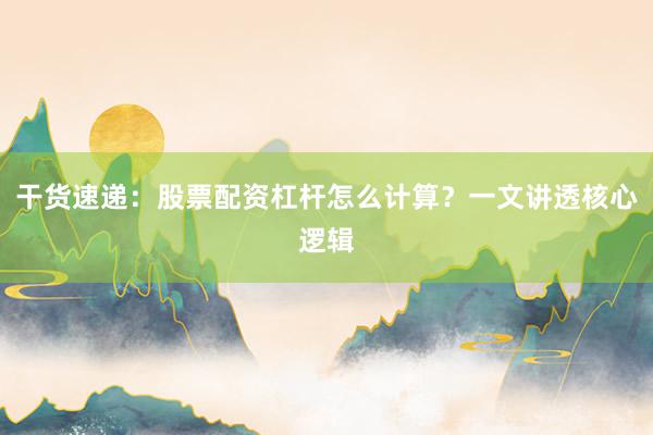 干货速递：股票配资杠杆怎么计算？一文讲透核心逻辑