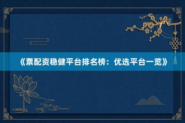 《票配资稳健平台排名榜：优选平台一览》