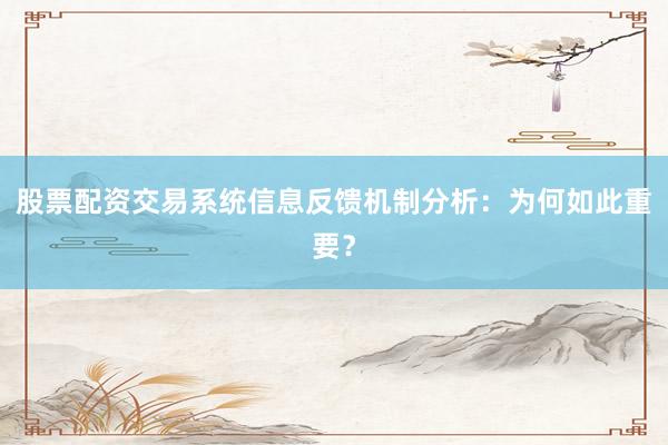 股票配资交易系统信息反馈机制分析：为何如此重要？