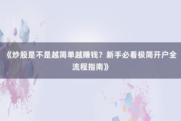 《炒股是不是越简单越赚钱？新手必看极简开户全流程指南》