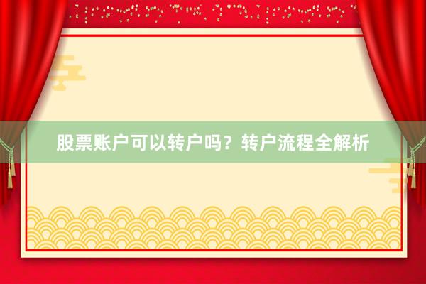 股票账户可以转户吗？转户流程全解析