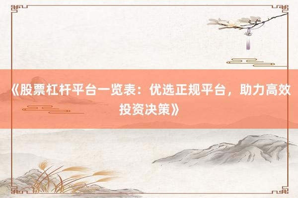 《股票杠杆平台一览表：优选正规平台，助力高效投资决策》