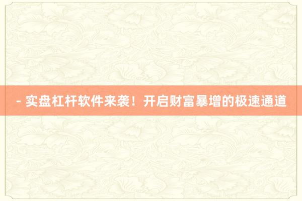 - 实盘杠杆软件来袭！开启财富暴增的极速通道