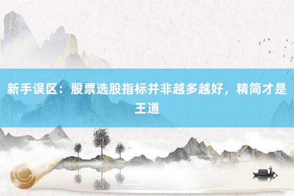 新手误区：股票选股指标并非越多越好，精简才是王道