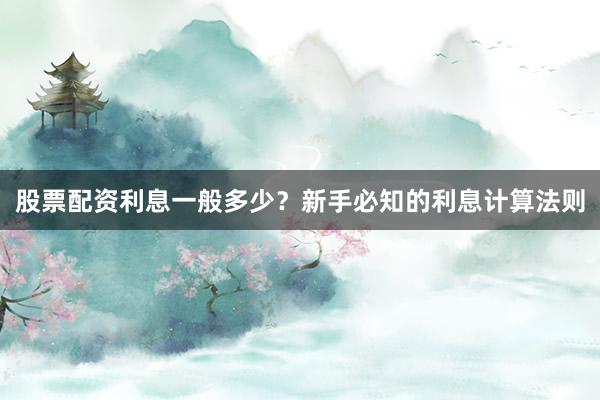 股票配资利息一般多少？新手必知的利息计算法则