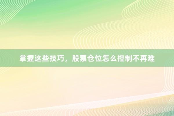 掌握这些技巧，股票仓位怎么控制不再难