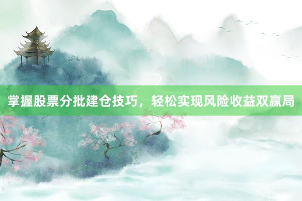 掌握股票分批建仓技巧,轻松实现风险收益双赢局