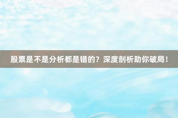 股票是不是分析都是错的？深度剖析助你破局！