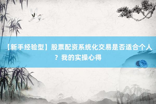 【新手经验型】股票配资系统化交易是否适合个人？我的实操心得