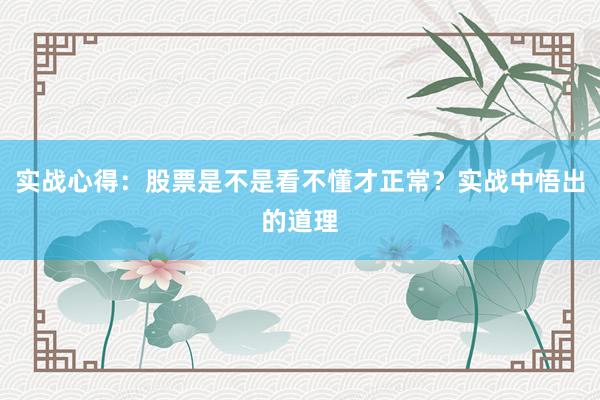 实战心得：股票是不是看不懂才正常？实战中悟出的道理