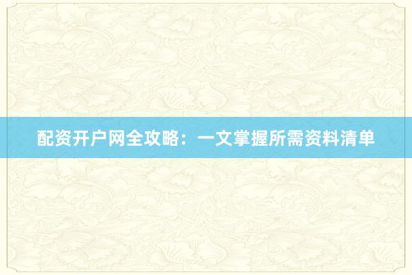 配资开户网全攻略：一文掌握所需资料清单