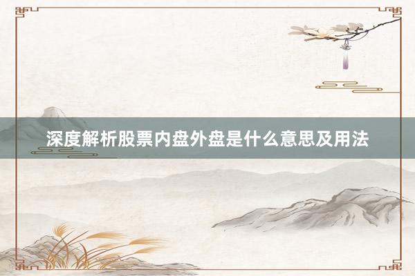 深度解析股票内盘外盘是什么意思及用法