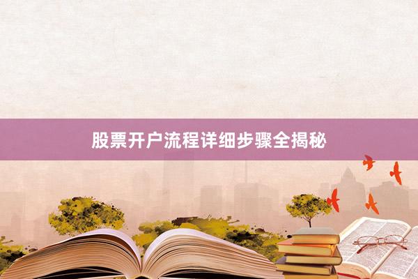 股票开户流程详细步骤全揭秘