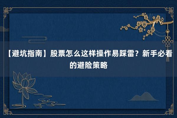 【避坑指南】股票怎么这样操作易踩雷？新手必看的避险策略