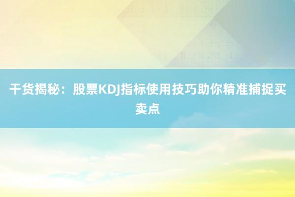 干货揭秘：股票KDJ指标使用技巧助你精准捕捉买卖点