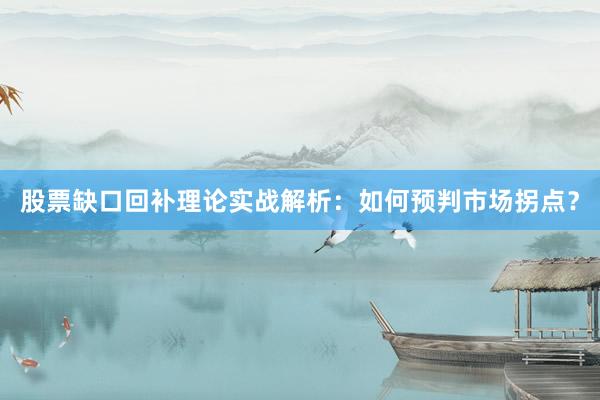 股票缺口回补理论实战解析：如何预判市场拐点？