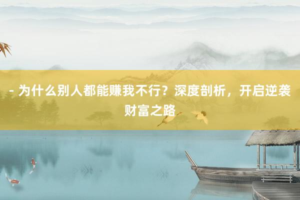 - 为什么别人都能赚我不行？深度剖析，开启逆袭财富之路