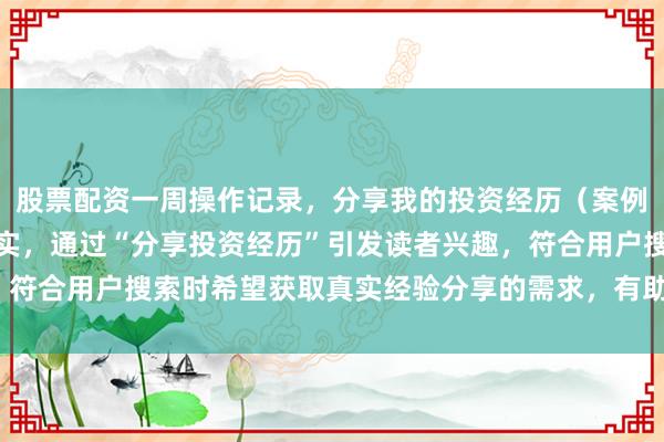 股票配资一周操作记录，分享我的投资经历（案例分享型，该标题自然真实，通过“分享投资经历”引发读者兴趣，符合用户搜索时希望获取真实经验分享的需求，有助于提高点击率）