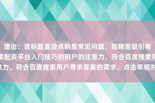理由：该标题直接点明是常见问题，能精准吸引有相关疑问、正在寻求股票配资平台入门技巧的用户的注意力，符合百度搜索用户寻求答案的需求，点击率相对较高。