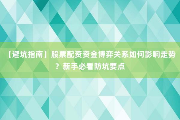 【避坑指南】股票配资资金博弈关系如何影响走势？新手必看防坑要点