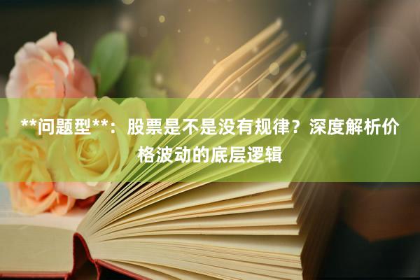 **问题型**：股票是不是没有规律？深度解析价格波动的底层逻辑