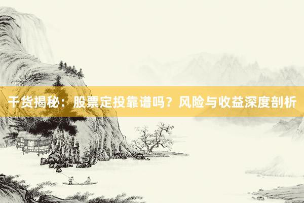 干货揭秘：股票定投靠谱吗？风险与收益深度剖析