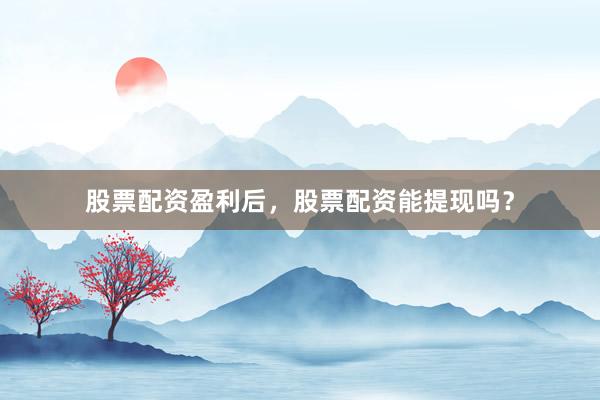 股票配资盈利后，股票配资能提现吗？