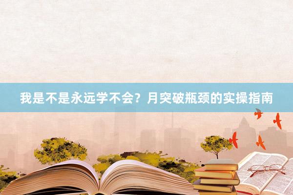 我是不是永远学不会？月突破瓶颈的实操指南