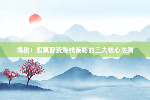 揭秘！股票配资赚钱策略的三大核心法则