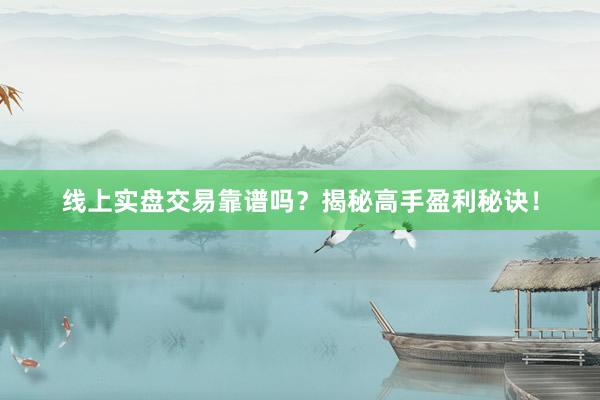 线上实盘交易靠谱吗？揭秘高手盈利秘诀！