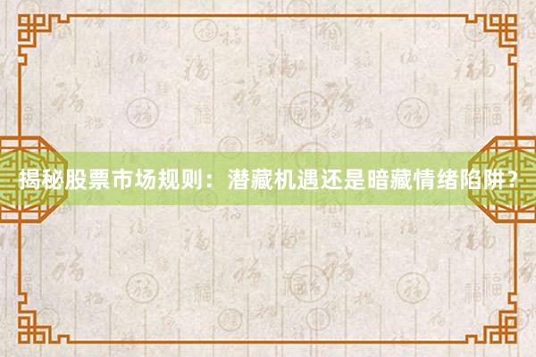 揭秘股票市场规则：潜藏机遇还是暗藏情绪陷阱？
