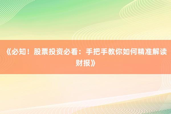 《必知！股票投资必看：手把手教你如何精准解读财报》