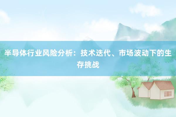 半导体行业风险分析：技术迭代、市场波动下的生存挑战