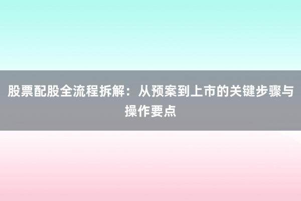股票配股全流程拆解：从预案到上市的关键步骤与操作要点