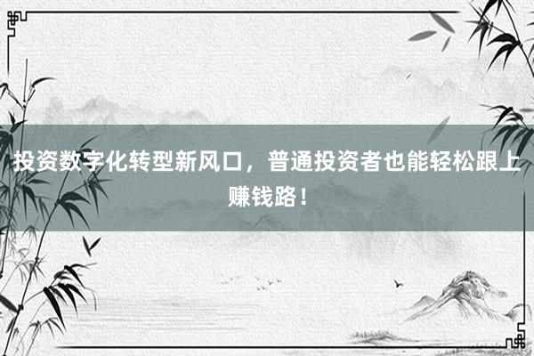 投资数字化转型新风口，普通投资者也能轻松跟上赚钱路！