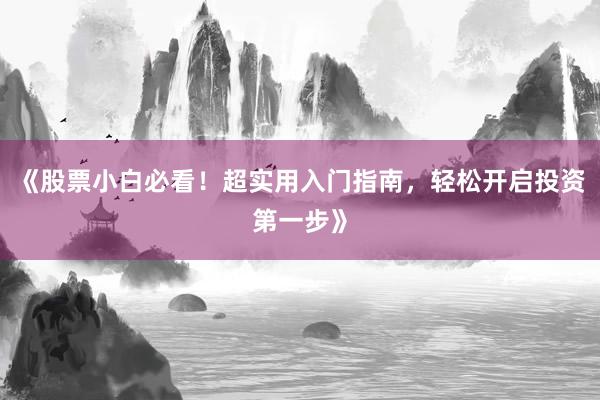 《股票小白必看！超实用入门指南，轻松开启投资第一步》