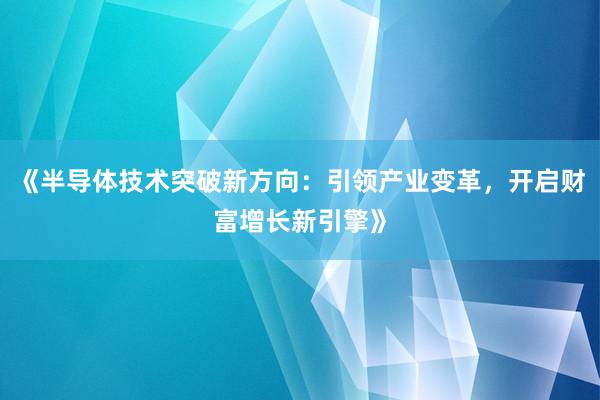 《半导体技术突破新方向：引领产业变革，开启财富增长新引擎》