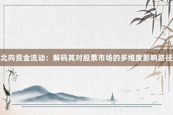 北向资金流动：解码其对股票市场的多维度影响路径