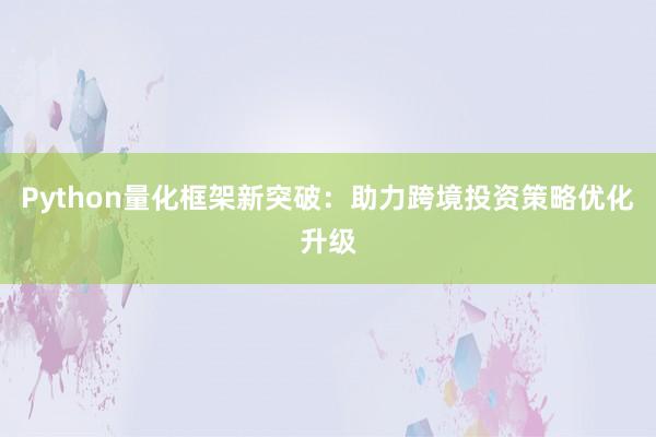 Python量化框架新突破：助力跨境投资策略优化升级