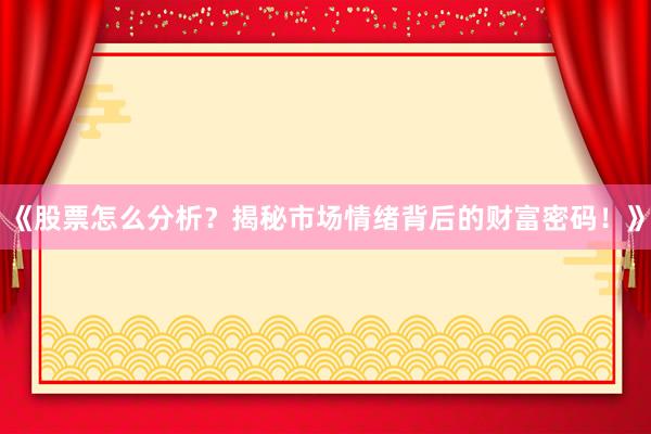 《股票怎么分析？揭秘市场情绪背后的财富密码！》