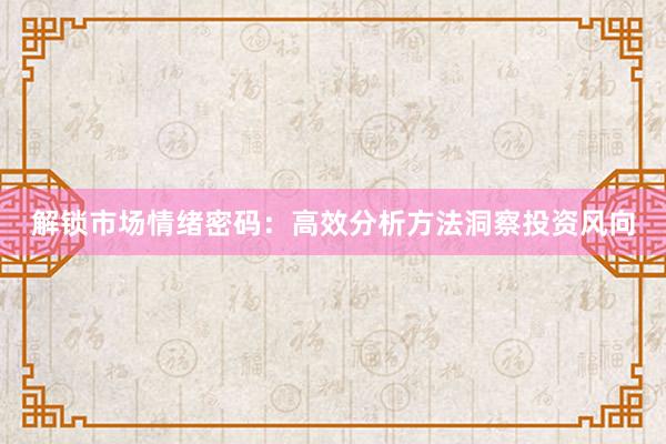 解锁市场情绪密码：高效分析方法洞察投资风向