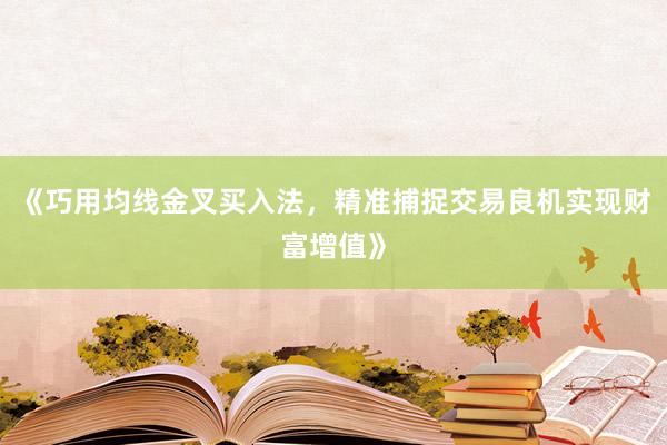 《巧用均线金叉买入法，精准捕捉交易良机实现财富增值》