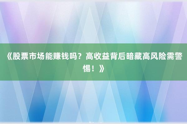 《股票市场能赚钱吗？高收益背后暗藏高风险需警惕！》