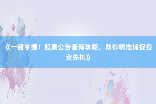 《一键掌握！股票公告查询攻略，助你精准捕捉投资先机》