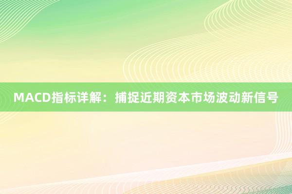 MACD指标详解：捕捉近期资本市场波动新信号